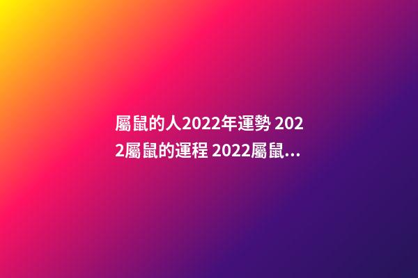 屬鼠的人2022年運勢 2022屬鼠的運程 2022屬鼠的運程怎樣呢-第1張-觀點-玄機派